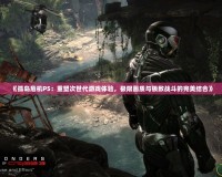 《孤島危機(jī)PS：重塑次世代游戲體驗(yàn)，極限畫質(zhì)與極致戰(zhàn)斗的完美結(jié)合》
