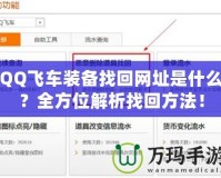 QQ飛車裝備找回網址是什么？全方位解析找回方法！