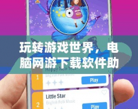 玩轉游戲世界，電腦網(wǎng)游下載軟件助你輕松暢游！