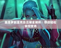 暴走蘿莉金克絲出裝全解析：帶你輕松掌控全場(chǎng)