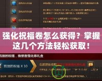強(qiáng)化祝福卷怎么獲得？掌握這幾個(gè)方法輕松獲??！