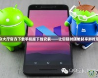 聯(lián)眾大廳官方下載手機(jī)版下載安裝——讓您隨時(shí)隨地暢享游戲樂趣