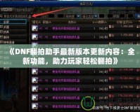 《DNF翻拍助手最新版本更新內(nèi)容：全新功能，助力玩家輕松翻拍》
