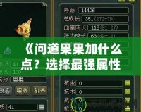 《問(wèn)道果果加什么點(diǎn)？選擇最強(qiáng)屬性，打造無(wú)敵戰(zhàn)力！》