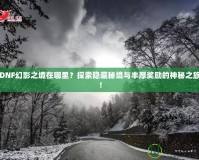DNF幻影之境在哪里？探索隱藏秘境與豐厚獎(jiǎng)勵(lì)的神秘之旅！