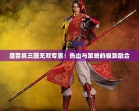魔獸真三國(guó)無(wú)雙專(zhuān)屬：熱血與策略的極致融合