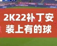 2K22補(bǔ)丁安裝上有的球員透明現(xiàn)象？教你輕松解決！