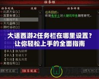 大話西游2任務(wù)欄在哪里設(shè)置？讓你輕松上手的全面指南