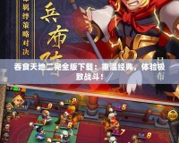 吞食天地二完全版下載：重溫經(jīng)典，體驗極致戰(zhàn)斗！