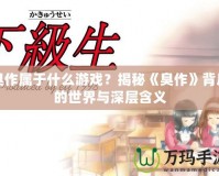 臭作屬于什么游戲？揭秘《臭作》背后的世界與深層含義