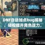 DNF自動(dòng)加點(diǎn)bug揭秘，輕松提升角色戰(zhàn)力，讓你輕松超越對(duì)手！