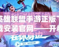 英雄聯(lián)盟手游正版下載安裝官網(wǎng)——開啟你的電競傳奇之旅！