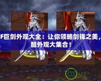 DNF巨劍外觀大全：讓你領(lǐng)略劍鋒之美，炫酷外觀大集合！