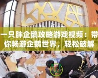一只胖企鵝攻略游戲視頻：帶你暢游企鵝世界，輕松破解所有關(guān)卡！