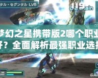 夢幻之星攜帶版2哪個職業(yè)好？全面解析最強職業(yè)選擇！