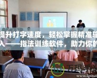 提升打字速度，輕松掌握精準(zhǔn)輸入——指法訓(xùn)練軟件，助力你的高效工作與學(xué)習(xí)
