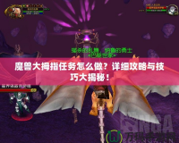 魔獸大拇指任務(wù)怎么做？詳細(xì)攻略與技巧大揭秘！