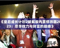 《皇后成長計劃2破解版內置修改器2023：盡享權力與財富的巔峰》