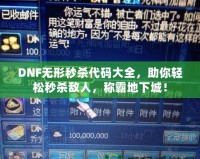 DNF無形秒殺代碼大全，助你輕松秒殺敵人，稱霸地下城！