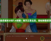 皇后成長計(jì)劃1.6攻略：錢萬三怎么玩，輕松制霸后宮