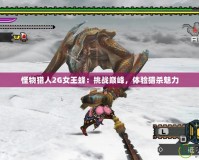 怪物獵人2G女王蜂：挑戰(zhàn)巔峰，體驗(yàn)獵殺魅力