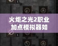 火炬之光2職業(yè)加點模擬器如何設置？優(yōu)化你的角色成長！