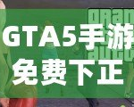 GTA5手游免費(fèi)下正版手機(jī)安卓，暢享極致游戲體驗(yàn)
