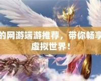 好玩的網(wǎng)游端游推薦，帶你暢享全新虛擬世界！