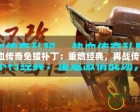 熱血傳奇免蠟補(bǔ)?。褐厝冀?jīng)典，再戰(zhàn)傳奇！
