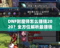 DNF附魔師怎么賺錢2020？全方位解析最賺錢的附魔師技能與策略！