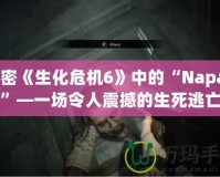 解密《生化危機(jī)6》中的“Napad”—一場令人震撼的生死逃亡