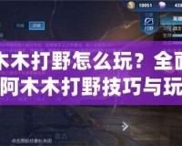 阿木木打野怎么玩？全面解析阿木木打野技巧與玩法