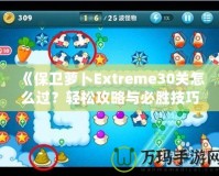 《保衛(wèi)蘿卜Extreme30關(guān)怎么過？輕松攻略與必勝技巧全解析！》