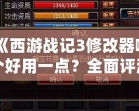 《西游戰(zhàn)記3修改器哪個好用一點？全面評測與推薦》