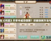 如何在《問道》天牢中成功保釋？詳解保釋方法與技巧