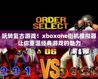 玩轉(zhuǎn)復古游戲！xboxone街機模擬器讓你重溫經(jīng)典游戲的魅力