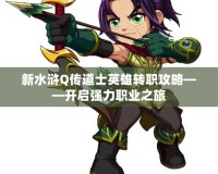 新水滸Q傳道士英雄轉(zhuǎn)職攻略——開啟強力職業(yè)之旅