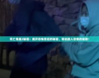 死亡鬼屋2秘籍：揭開恐怖背后的秘密，帶你踏入恐懼的極限！
