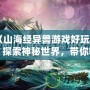《山海經(jīng)異獸游戲好玩嗎？探索神秘世界，帶你暢游奇幻冒險(xiǎn)》
