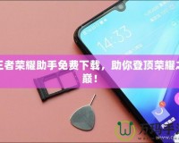 王者榮耀助手免費下載，助你登頂榮耀之巔！
