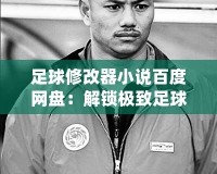 足球修改器小說百度網(wǎng)盤：解鎖極致足球體驗(yàn)，暢享無限可能
