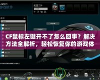 CF鼠標左鍵開不了怎么回事？解決方法全解析，輕松恢復(fù)你的游戲體驗！