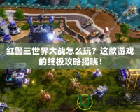 紅警三世界大戰(zhàn)怎么玩？這款游戲的終極攻略揭曉！