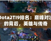 Dota2TI9排名：巔峰對(duì)決的背后，英雄與傳奇
