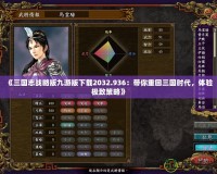 《三國(guó)志戰(zhàn)略版九游版下載2032.936：帶你重回三國(guó)時(shí)代，體驗(yàn)極致策略》