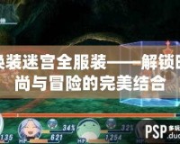 換裝迷宮全服裝——解鎖時尚與冒險的完美結合