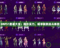 DNF51套裝大全：提升實(shí)力，暢享極致戰(zhàn)斗體驗(yàn)