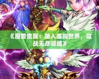 《魔獸覺(jué)醒：踏入虛擬世界，征戰(zhàn)無(wú)盡領(lǐng)域》