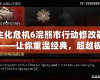生化危機6浣熊市行動修改器——讓你重溫經典，超越極限的游戲體驗