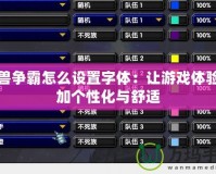 魔獸爭(zhēng)霸怎么設(shè)置字體：讓游戲體驗(yàn)更加個(gè)性化與舒適